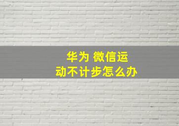 华为 微信运动不计步怎么办